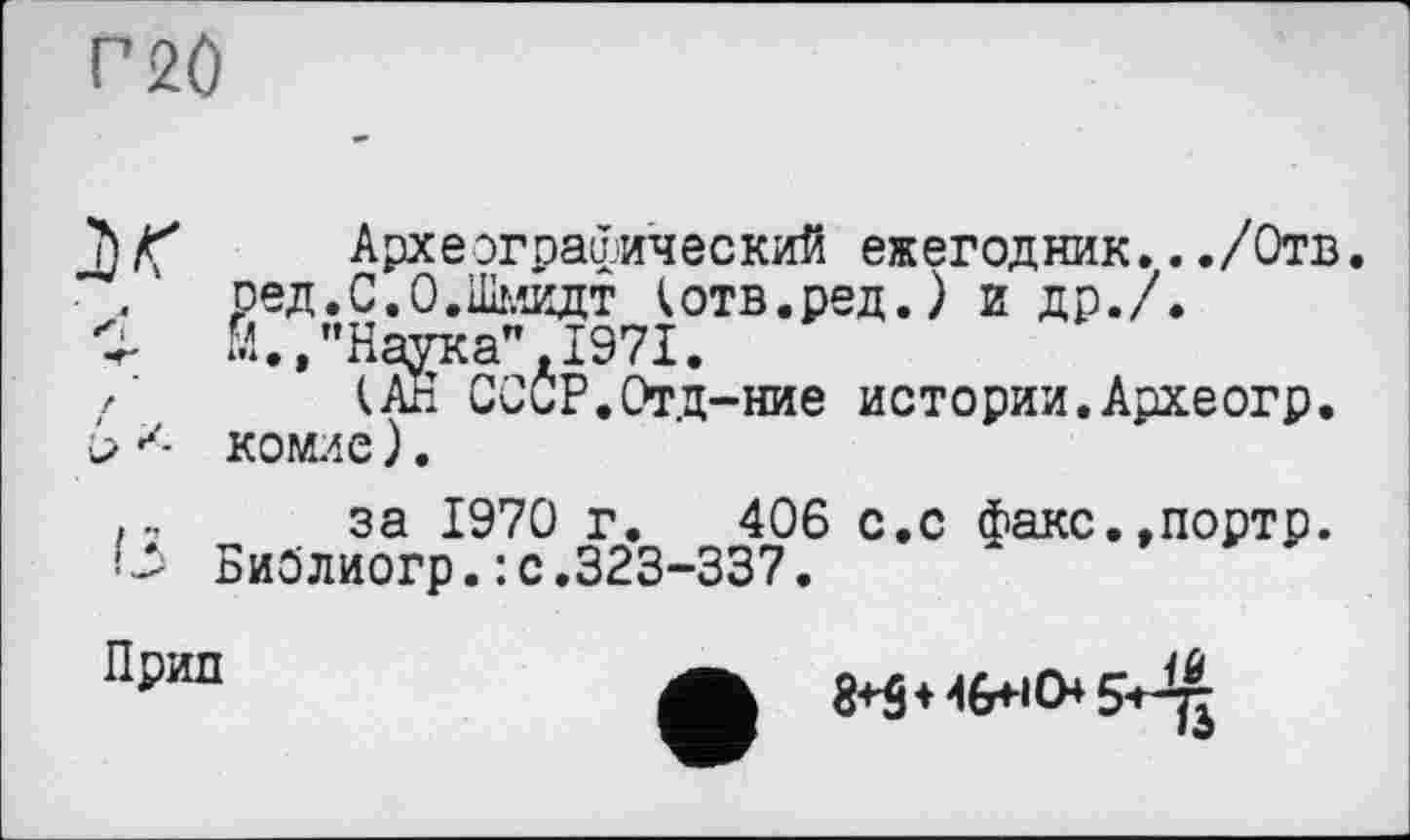 ﻿
JАрхеографический ежегодник.../Отв. ред.С.О.Шмидт (отв.ред.) и др.7.
*2- м.»"Наука",1971.
/’ (АН СССР.Отд-ние истории.Археогр. о х- коше ).
,, за 1970 г. 406 с.с факс.,портр.
■-> Библиогр.: с.323-337.
Прип
8*5+и&исн 5^